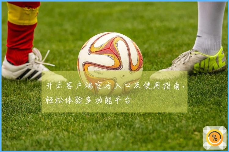 开云客户端官方入口及使用指南，轻松体验多功能平台