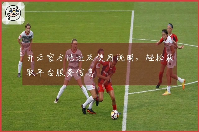 开云官方地址及使用说明，轻松获取平台服务信息