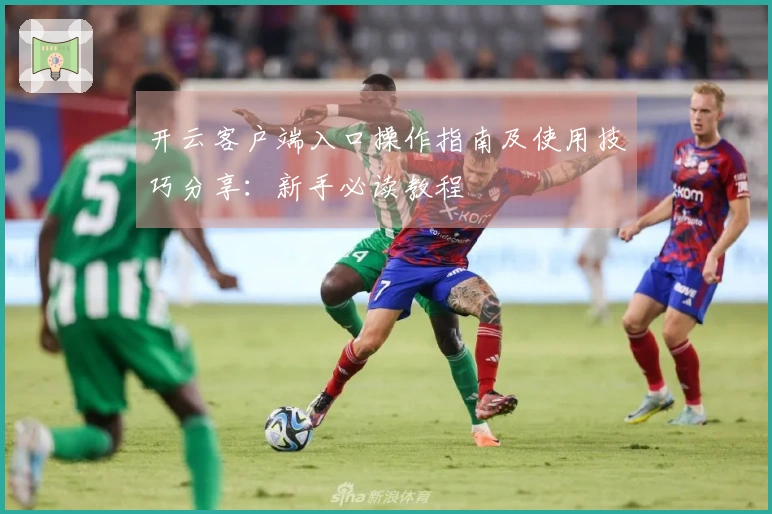 开云客户端入口操作指南及使用技巧分享：新手必读教程