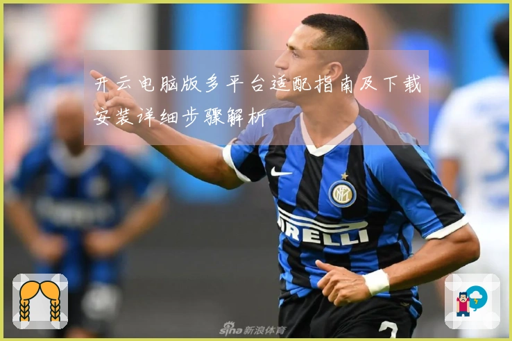 开云电脑版多平台适配指南及下载安装详细步骤解析