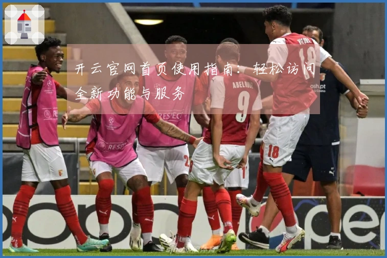 开云官网首页使用指南：轻松访问全新功能与服务