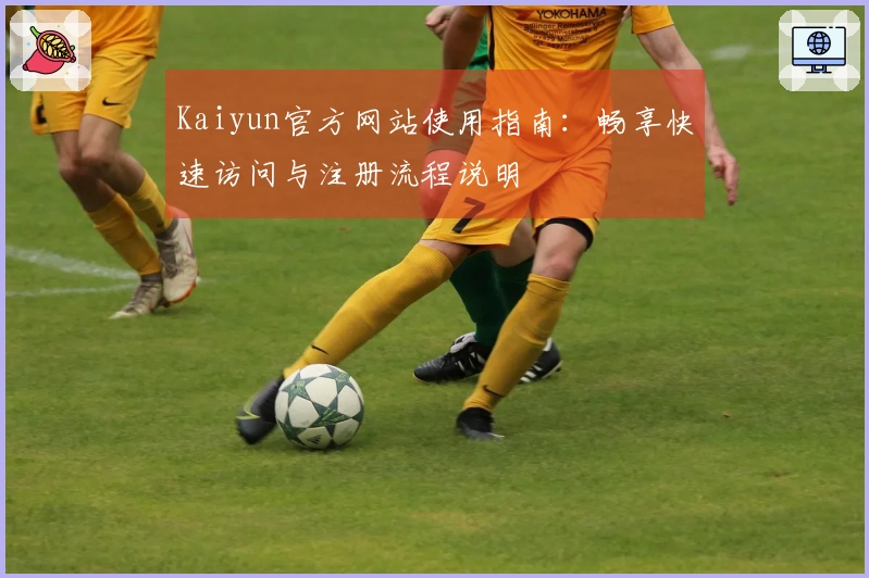 Kaiyun官方网站使用指南：畅享快速访问与注册流程说明