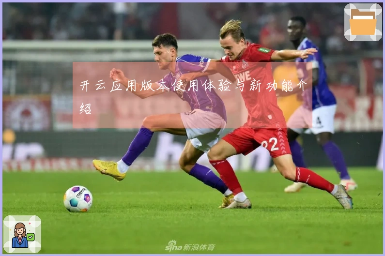 开云应用版本使用体验与新功能介绍