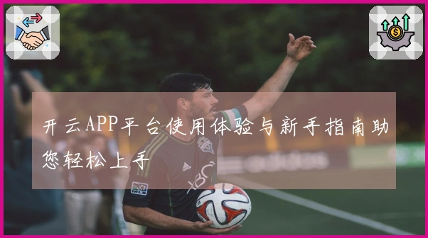 开云APP平台使用体验与新手指南助您轻松上手