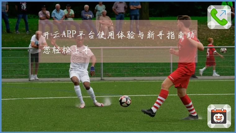 开云APP平台使用体验与新手指南助您轻松上手
