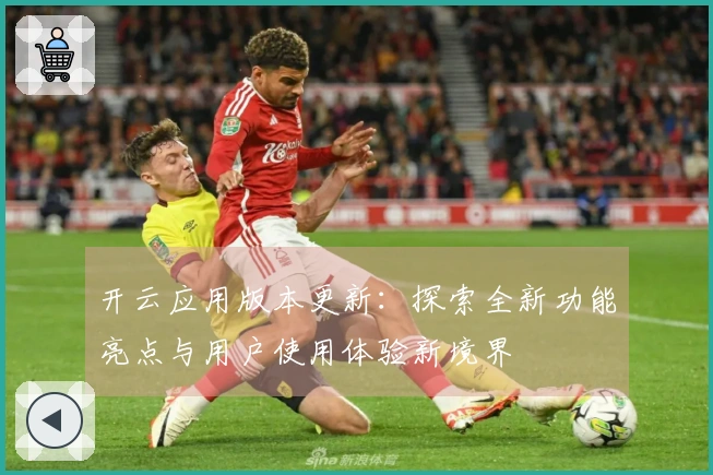 开云应用版本更新：探索全新功能亮点与用户使用体验新境界