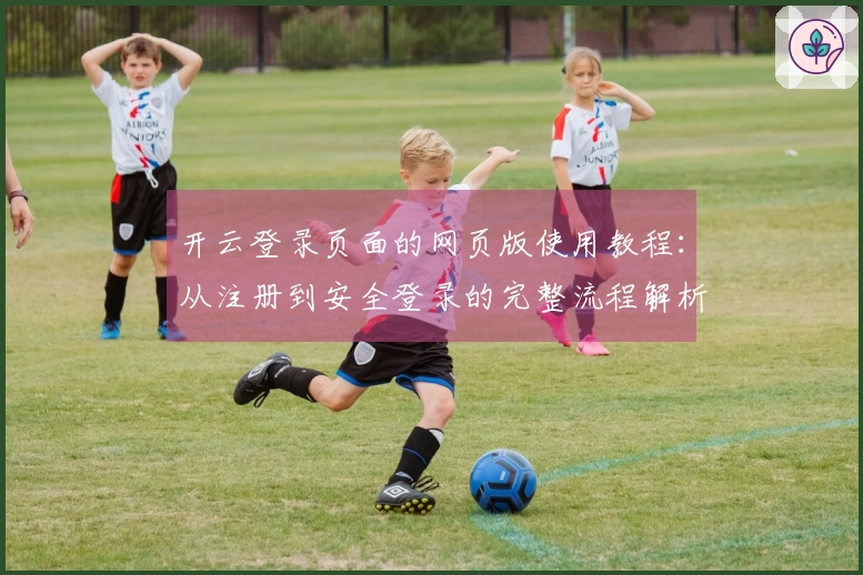 开云登录页面的网页版使用教程：从注册到安全登录的完整流程解析