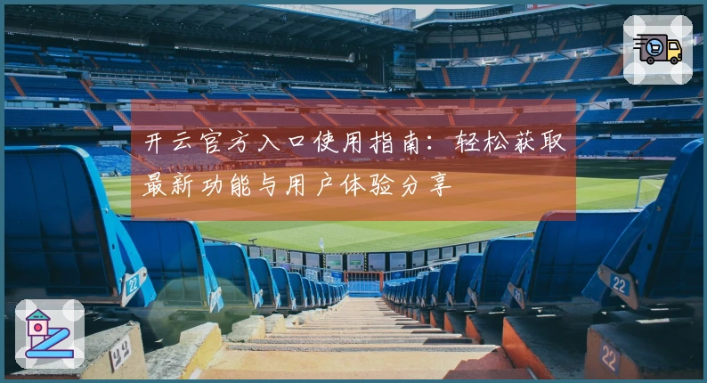 开云官方入口使用指南：轻松获取最新功能与用户体验分享
