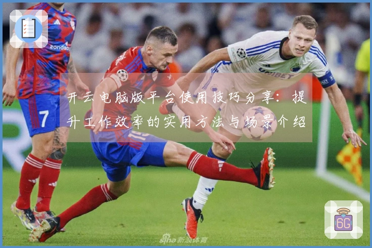 开云电脑版平台使用技巧分享：提升工作效率的实用方法与场景介绍