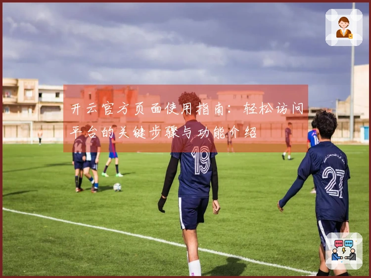 开云官方页面使用指南：轻松访问平台的关键步骤与功能介绍