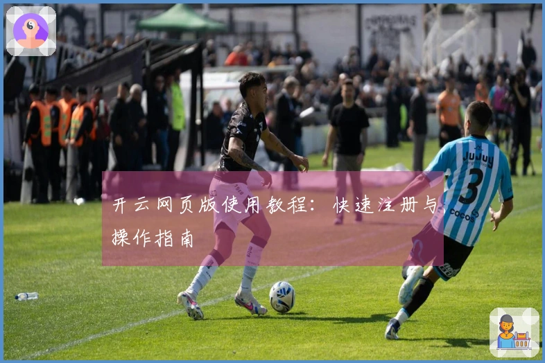 开云网页版使用教程：快速注册与操作指南