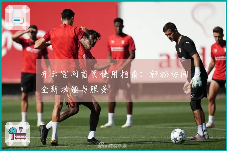 开云官网首页使用指南：轻松访问全新功能与服务