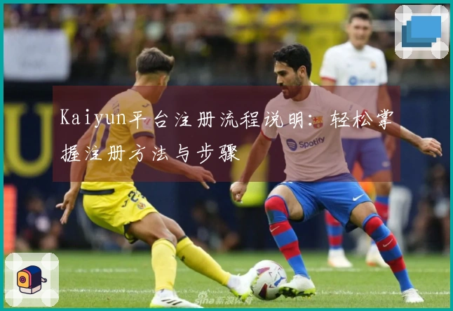 Kaiyun平台注册流程说明：轻松掌握注册方法与步骤