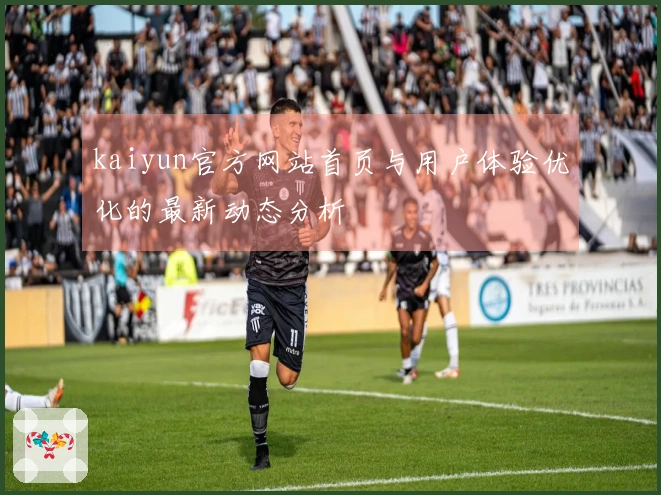 kaiyun官方网站首页与用户体验优化的最新动态分析