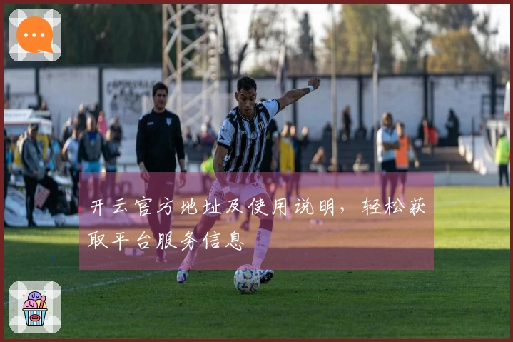 开云官方地址及使用说明，轻松获取平台服务信息