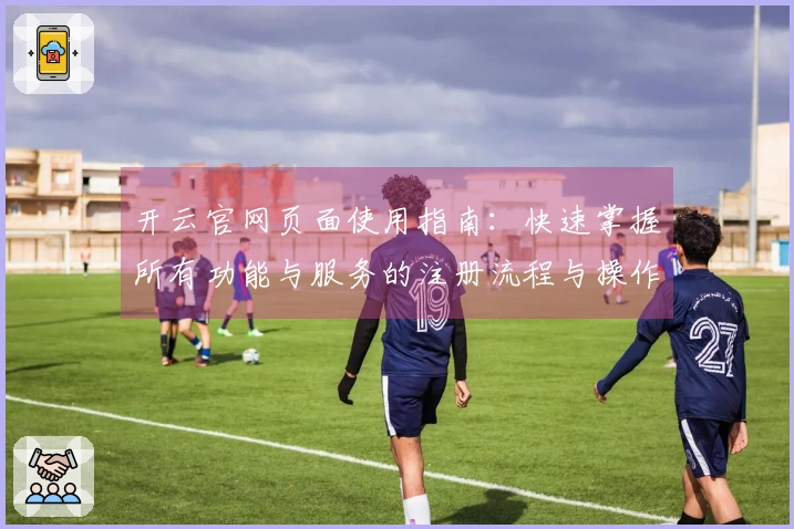 开云官网页面使用指南：快速掌握所有功能与服务的注册流程与操作体验