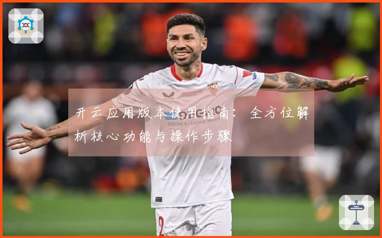 开云应用版本使用指南：全方位解析核心功能与操作步骤