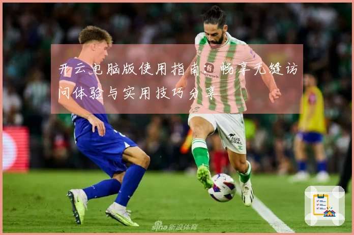 开云电脑版使用指南：畅享无缝访问体验与实用技巧分享