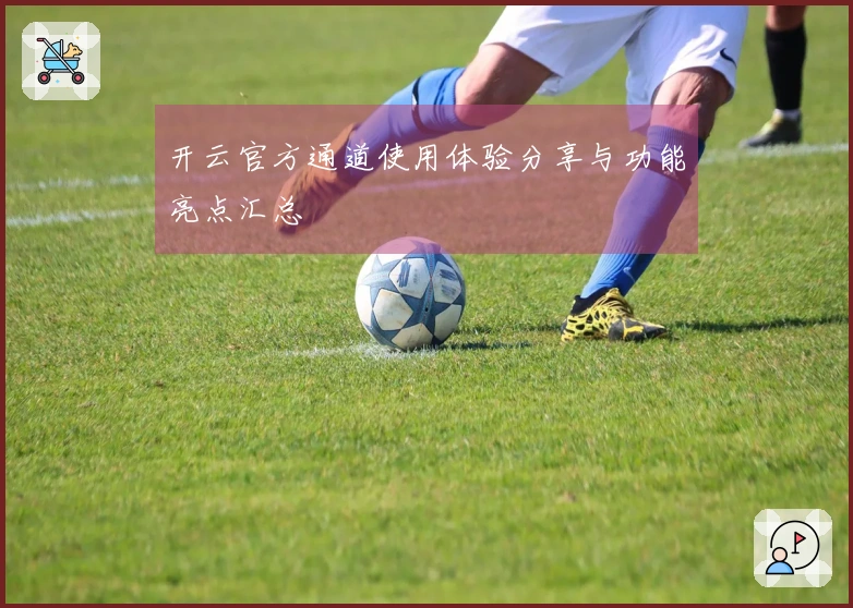 开云官方通道使用体验分享与功能亮点汇总